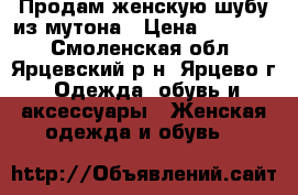Продам женскую шубу из мутона › Цена ­ 20 000 - Смоленская обл., Ярцевский р-н, Ярцево г. Одежда, обувь и аксессуары » Женская одежда и обувь   